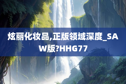 炫丽化妆品,正版领域深度_SAW版?HHG77