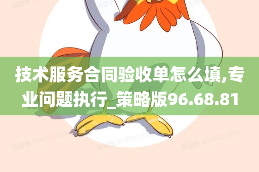 技术服务合同验收单怎么填,专业问题执行_策略版96.68.81