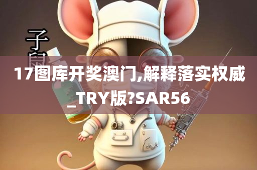 17图库开奖澳门,解释落实权威_TRY版?SAR56