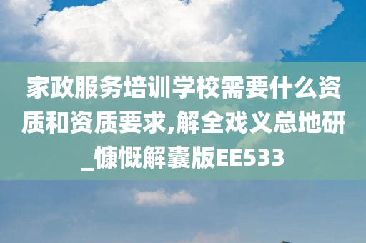 家政服务培训学校需要什么资质和资质要求,解全戏义总地研_慷慨解囊版EE533