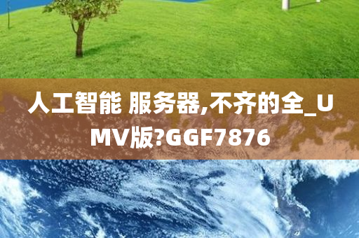 人工智能 服务器,不齐的全_UMV版?GGF7876