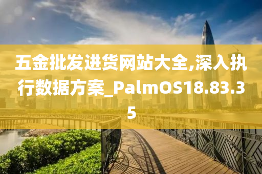 五金批发进货网站大全,深入执行数据方案_PalmOS18.83.35