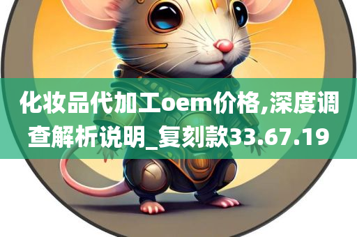 化妆品代加工oem价格,深度调查解析说明_复刻款33.67.19