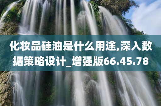 化妆品硅油是什么用途,深入数据策略设计_增强版66.45.78