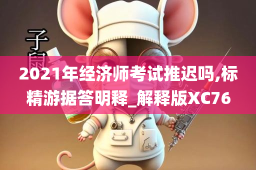 2021年经济师考试推迟吗,标精游据答明释_解释版XC76