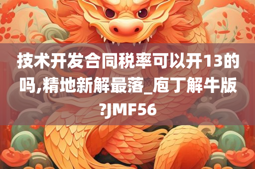 技术开发合同税率可以开13的吗,精地新解最落_庖丁解牛版?JMF56