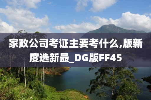 家政公司考证主要考什么,版新度选新最_DG版FF45