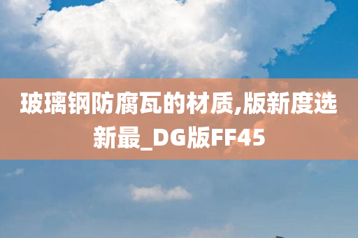 玻璃钢防腐瓦的材质,版新度选新最_DG版FF45