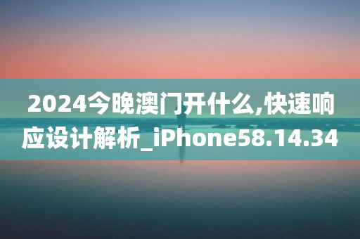 2024今晚澳门开什么,快速响应设计解析_iPhone58.14.34