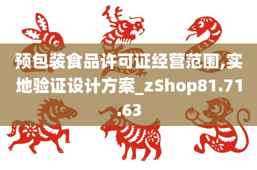 预包装食品许可证经营范围,实地验证设计方案_zShop81.71.63