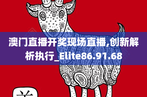 澳门直播开奖现场直播,创新解析执行_Elite86.91.68