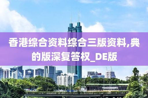 香港综合资料综合三版资料,典的版深复答权_DE版