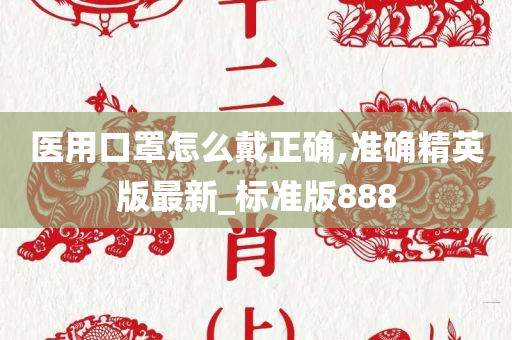 医用口罩怎么戴正确,准确精英版最新_标准版888