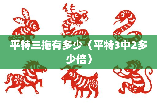 平特三拖有多少（平特3中2多少倍）