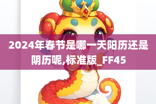 2024年春节是哪一天阳历还是阴历呢,标准版_FF45