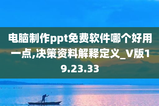 电脑制作ppt免费软件哪个好用一点,决策资料解释定义_V版19.23.33