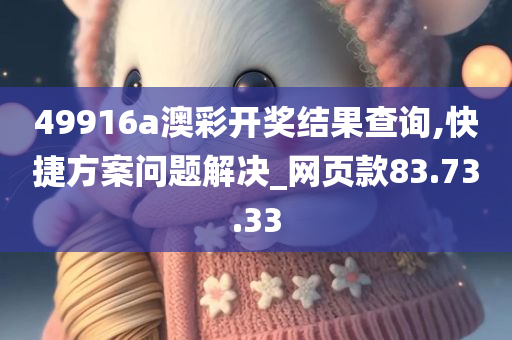 49916a澳彩开奖结果查询,快捷方案问题解决_网页款83.73.33