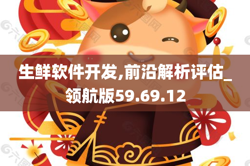 生鲜软件开发,前沿解析评估_领航版59.69.12