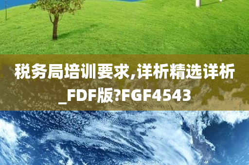 税务局培训要求,详析精选详析_FDF版?FGF4543