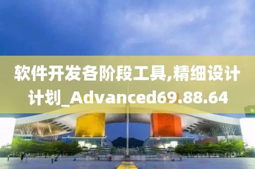 软件开发各阶段工具,精细设计计划_Advanced69.88.64