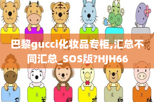 巴黎gucci化妆品专柜,汇总不同汇总_SOS版?HJH66