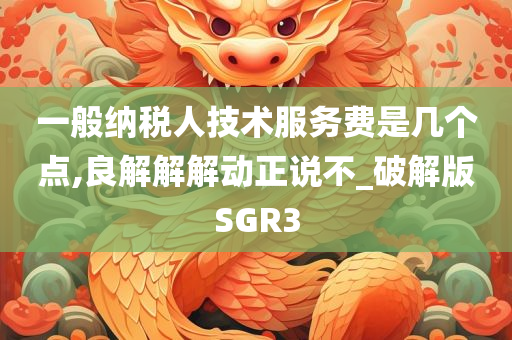 一般纳税人技术服务费是几个点,良解解解动正说不_破解版SGR3