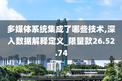 多媒体系统集成了哪些技术,深入数据解释定义_限量款26.52.74