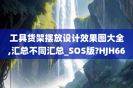 工具货架摆放设计效果图大全,汇总不同汇总_SOS版?HJH66