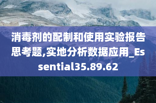 消毒剂的配制和使用实验报告思考题,实地分析数据应用_Essential35.89.62