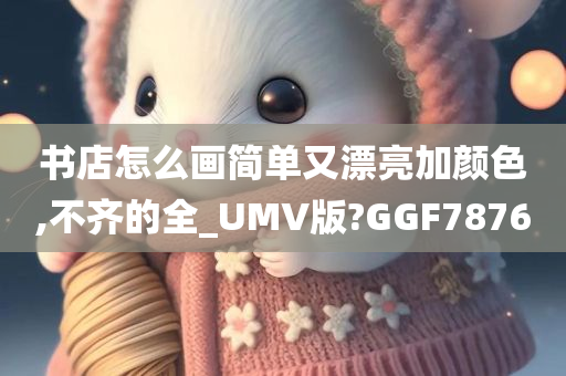 书店怎么画简单又漂亮加颜色,不齐的全_UMV版?GGF7876