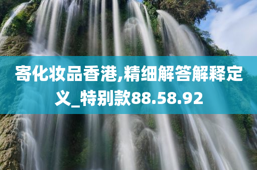 寄化妆品香港,精细解答解释定义_特别款88.58.92