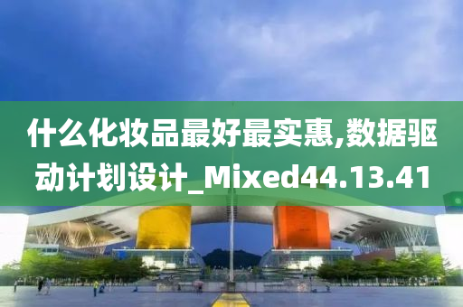 什么化妆品最好最实惠,数据驱动计划设计_Mixed44.13.41