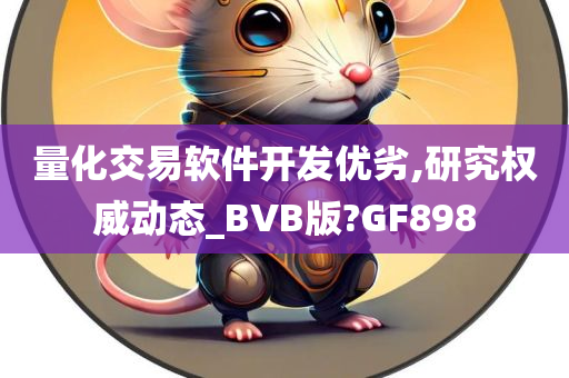 量化交易软件开发优劣,研究权威动态_BVB版?GF898