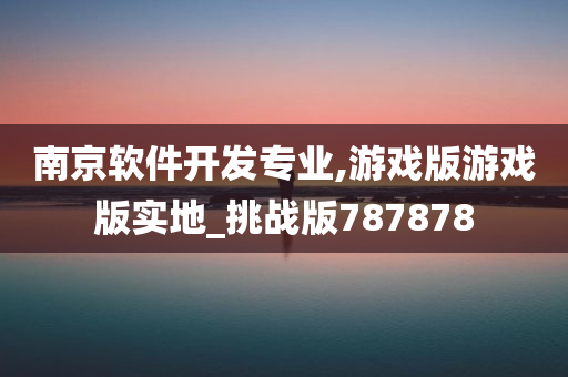 南京软件开发专业,游戏版游戏版实地_挑战版787878