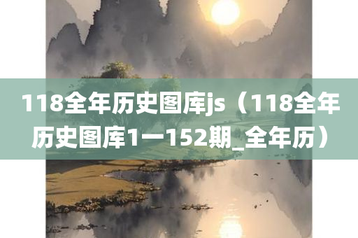 118全年历史图库js（118全年历史图库1一152期_全年历）