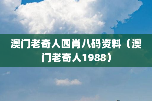 澳门老奇人四肖八码资料（澳门老奇人1988）