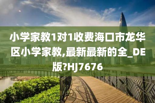 小学家教1对1收费海口市龙华区小学家教,最新最新的全_DE版?HJ7676