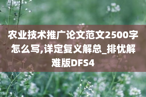 农业技术推广论文范文2500字怎么写,详定复义解总_排忧解难版DFS4