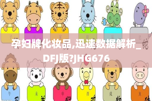 孕妇牌化妆品,迅速数据解析_DFJ版?JHG676