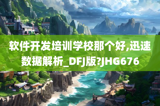 软件开发培训学校那个好,迅速数据解析_DFJ版?JHG676