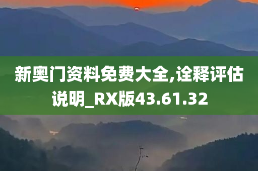 新奥门资料免费大全,诠释评估说明_RX版43.61.32