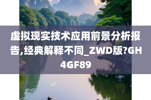 虚拟现实技术应用前景分析报告,经典解释不同_ZWD版?GH4GF89