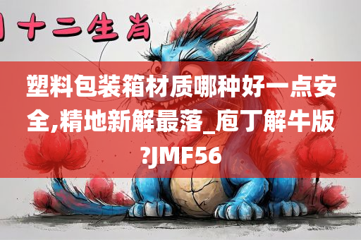 塑料包装箱材质哪种好一点安全,精地新解最落_庖丁解牛版?JMF56