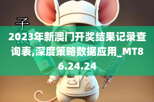 2023年新澳门开奖结果记录查询表,深度策略数据应用_MT86.24.24