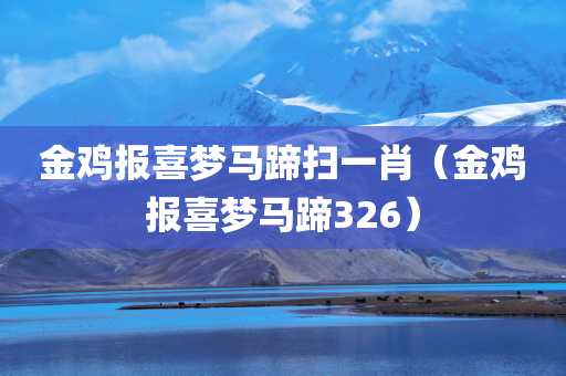 金鸡报喜梦马蹄扫一肖（金鸡报喜梦马蹄326）