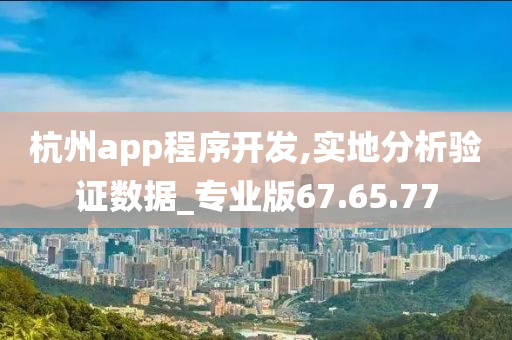 杭州app程序开发,实地分析验证数据_专业版67.65.77