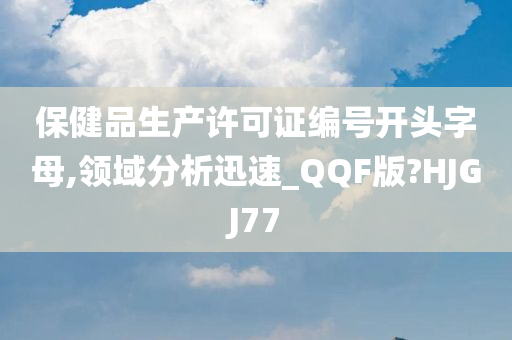 保健品生产许可证编号开头字母,领域分析迅速_QQF版?HJGJ77