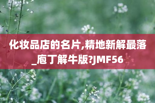 化妆品店的名片,精地新解最落_庖丁解牛版?JMF56