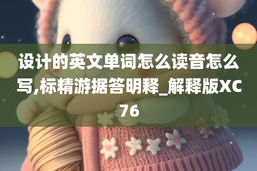 设计的英文单词怎么读音怎么写,标精游据答明释_解释版XC76