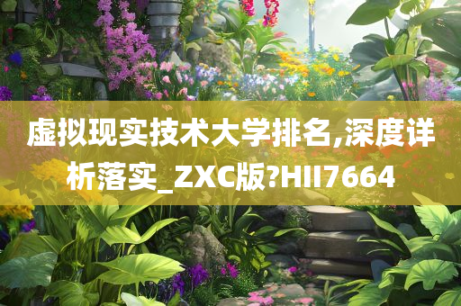 虚拟现实技术大学排名,深度详析落实_ZXC版?HII7664